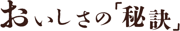 おいしさの「秘訣」